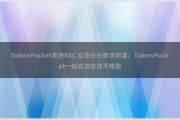 TokenPocket支持BSC 应答处分数字财富：TokenPocket一站式加密货币钱包