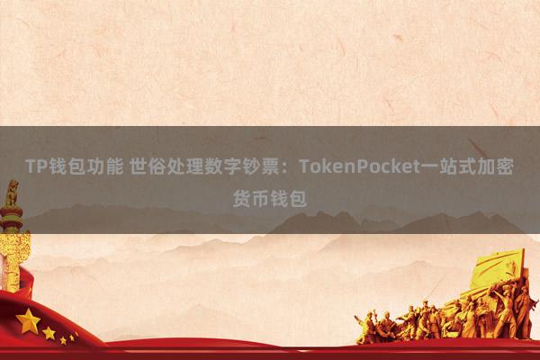 TP钱包功能 世俗处理数字钞票：TokenPocket一站式加密货币钱包