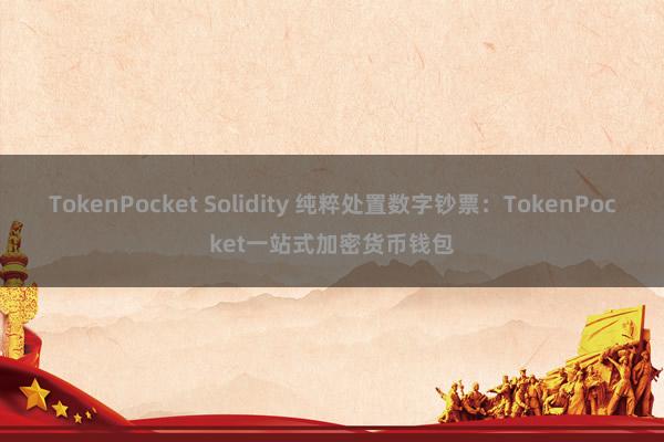 TokenPocket Solidity 纯粹处置数字钞票：TokenPocket一站式加密货币钱包