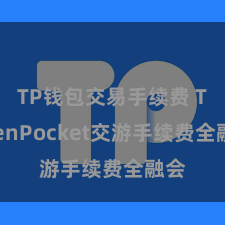 TP钱包交易手续费 TokenPocket交游手续费全融会